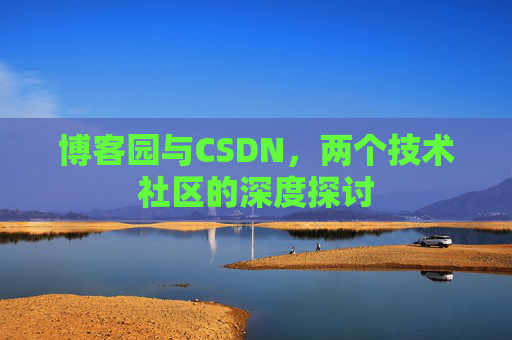 博客园与CSDN，两个技术社区的深度探讨